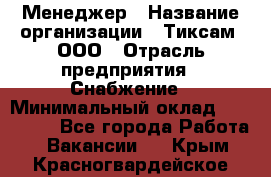 Менеджер › Название организации ­ Тиксам, ООО › Отрасль предприятия ­ Снабжение › Минимальный оклад ­ 150 000 - Все города Работа » Вакансии   . Крым,Красногвардейское